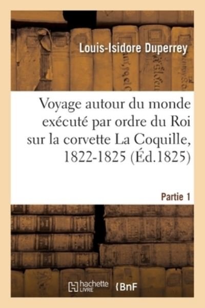 Cover for Louis-Isidore Duperrey · Voyage Autour Du Monde Execute Par Ordre Du Roi Sur La Corvette de Sa Majeste La Coquille, 1822-1825 (Paperback Book) (2019)