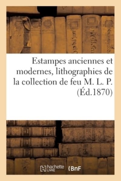 Cover for Collectif · Estampes Anciennes Et Modernes, Lithographies de la Collection de Feu M. L. P. (Paperback Book) (2020)