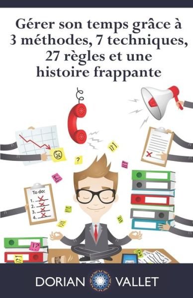 Cover for Dorian Vallet · Gerer son temps grace a 3 methodes, 7 techniques, 27 regles et une histoire frappante (Paperback Book) (2015)