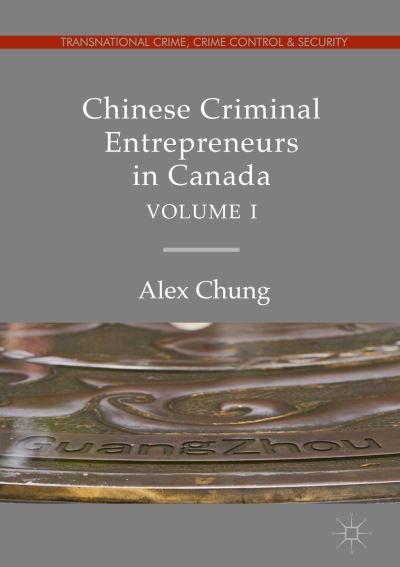 Cover for Alex Chung · Chinese Criminal Entrepreneurs in Canada, Volume I - Transnational Crime, Crime Control and Security (Hardcover Book) [2019 edition] (2019)