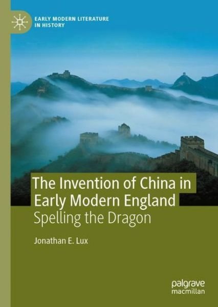 Cover for Jonathan E. Lux · The Invention of China in Early Modern England: Spelling the Dragon - Early Modern Literature in History (Hardcover Book) [2021 edition] (2021)