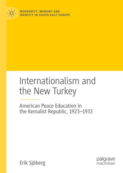 Cover for Erik Sjoberg · Internationalism and the New Turkey: American Peace Education in the Kemalist Republic, 1923-1933 - Modernity, Memory and Identity in South-East Europe (Hardcover Book) [2022 edition] (2022)