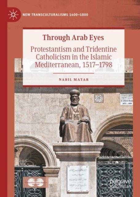 Cover for Nabil Matar · Through Arab Eyes: Protestantism and Tridentine Catholicism in the Islamic Mediterranean, 1517-1798 - New Transculturalisms, 1400–1800 (Hardcover Book) (2026)
