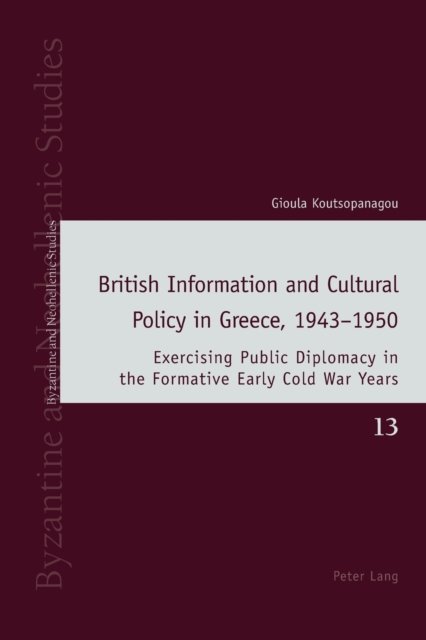 Cover for Gioula Koutsopanagou · British Information and Cultural Policy in Greece, 1943-1950 : Exercising Public Diplomacy in the Formative Early Cold War Years : 13 (Paperback Book) [New ed edition] (2022)