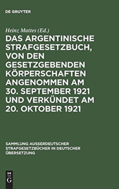 Cover for Heinz Mattes · Das argentinische Strafgesetzbuch, von den gesetzgebenden Korperschaften angenommen am 30. September 1921 und verkundet am 20. Oktober 1921 - Sammlung außerdeutscher Strafgesetzbucher in deutscher Ubersetzung (Hardcover Book) [Reprint 2017 edition] (1957)
