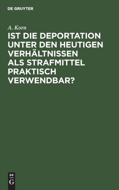 Cover for A Korn · Ist die Deportation unter den heutigen Verhaltnissen als Strafmittel praktisch verwendbar? (Hardcover Book) [Reprint 2018 edition] (1901)