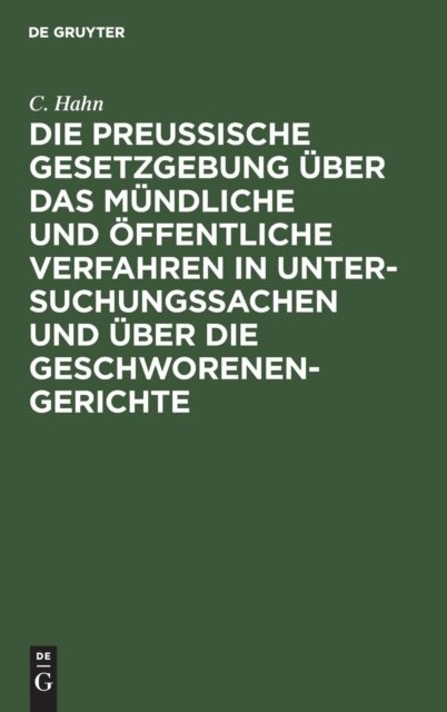 Cover for C Hahn · Die preussische Gesetzgebung uber das mundliche und oeffentliche Verfahren in Untersuchungssachen und uber die Geschworenen-Gerichte (Hardcover Book) (1901)