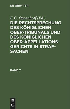 Cover for F. C. Oppenhoff · Die Rechtsprechung des Kniglichen Ober-Tribunals und des Kniglichen Ober-Appellations-Gerichts in Straf-Sachen. Band 7 (N/A) (1901)