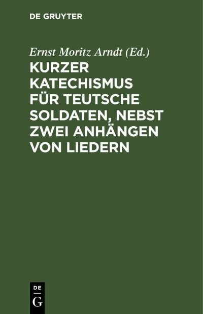 Cover for Ernst Moritz Arndt · Kurzer Katechismus Für Teutsche Soldaten, Nebst Zwei Anhängen Von Liedern (Book) (1901)