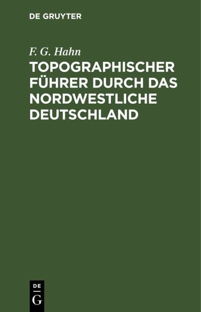 Cover for F G Hahn · Topographischer Fuhrer Durch Das Nordwestliche Deutschland: Ein Wanderbuch Fur Freunde Der Heimats- Und Der Landeskunde. Mit Routenkarten (Hardcover Book) [Reprint 2022 edition] (1901)