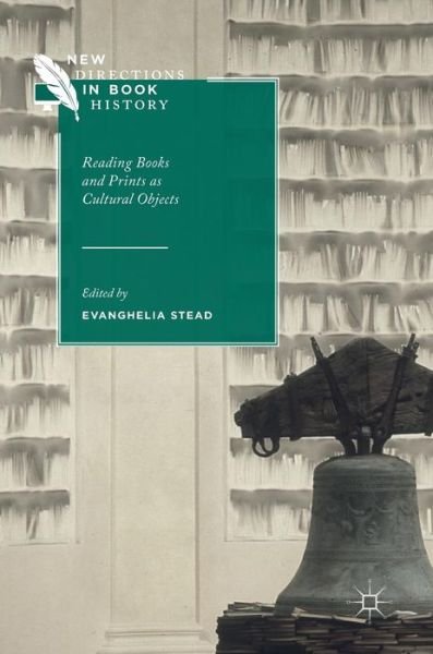 Cover for Evanghelia Stead · Reading Books and Prints as Cultural Objects - New Directions in Book History (Hardcover Book) [1st ed. 2018 edition] (2018)