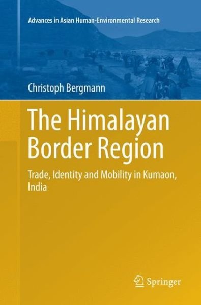 Cover for Christoph Bergmann · The Himalayan Border Region: Trade, Identity and Mobility in Kumaon, India - Advances in Asian Human-Environmental Research (Paperback Book) [Softcover reprint of the original 1st ed. 2016 edition] (2018)