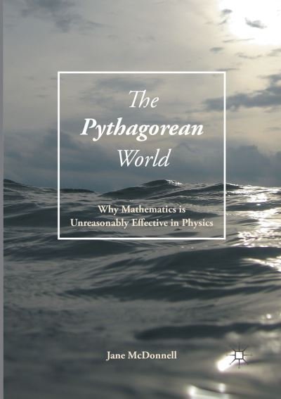 Cover for Jane McDonnell · The Pythagorean World: Why Mathematics Is Unreasonably Effective In Physics (Paperback Book) [Softcover reprint of the original 1st ed. 2017 edition] (2018)
