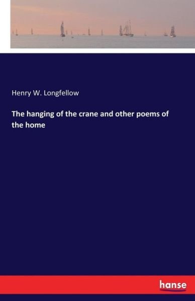 Cover for Henry W. Longfellow Longfellow · The hanging of the crane and other poems of the home (Paperback Book) (2017)