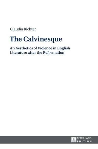 Cover for Claudia Richter · The Calvinesque: An Aesthetics of Violence in English Literature after the Reformation (Hardcover Book) [New edition] (2014)
