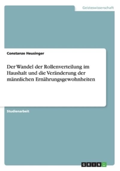 Cover for Constanze Heusinger · Der Wandel Der Rollenverteilung Im Haushalt Und Die Veranderung Der Mannlichen Ernahrungsgewohnheiten (Paperback Book) (2015)