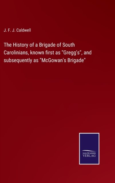 Cover for J. F. J. Caldwell · The History of a Brigade of South Carolinians, known first as Gregg's, and subsequently as McGowan's Brigade (Hardcover Book) (2022)