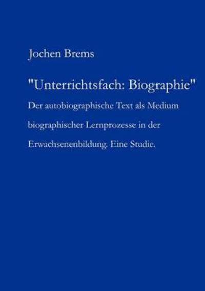 Cover for Jochen Brems · Unterrichtsfach: Biographie: Der autobiographische Text als Medium biographischer Lernprozesse in der Erwachsenenbildung. Eine Studie (Paperback Book) [German edition] (2002)