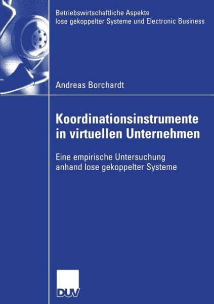 Cover for Andreas Borchardt · Koordinationsinstrumente in virtuellen Unternehmen: Eine empirische Untersuchung anhand lose gekoppelter Systeme - Betriebswirtschaftliche Aspekte lose gekoppelter Systeme und Electronic Business (Paperback Book) [2007 edition] (2006)
