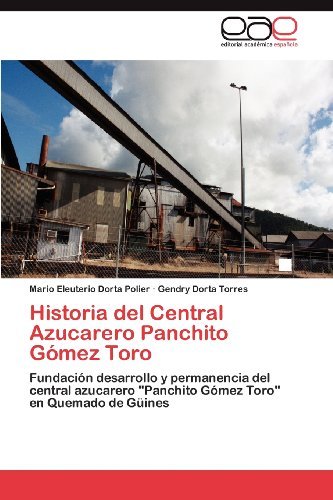 Cover for Gendry Dorta Torres · Historia Del Central Azucarero Panchito Gómez Toro: Fundación Desarrollo Y Permanencia Del Central Azucarero "Panchito Gómez Toro" en Quemado De Güines (Paperback Book) [Spanish edition] (2012)