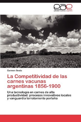 Cover for Carmen Sesto · La Competitividad De Las Carnes Vacunas Argentinas 1856-1900: Una Tecnología en Carnes De Alta Productividad: Procesos Innovativos Locales Y Vanguardia Terrateniente Porteña (Paperback Book) [Spanish edition] (2012)