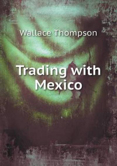 Trading with Mexico - Wallace Thompson - 图书 - Book on Demand Ltd. - 9785519475310 - 2015年2月9日