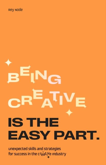 Cover for Rey Node · Being Creative is the Easy Part: Unexpected Skills and Strategies for Success in the Creative Industry (Paperback Book) (2024)