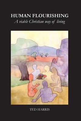 Cover for Ted Harris · Human Flourishing : A viable Christian way of living (Hardcover Book) (2017)