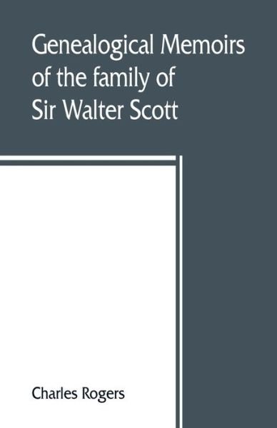 Cover for Charles Rogers · Genealogical memoirs of the family of Sir Walter Scott, bart., of Abbotsford, with a reprint of his Memorials of the Haliburtons (Paperback Book) (2019)