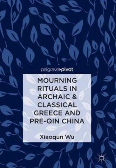 Cover for Xiaoqun Wu · Mourning Rituals in Archaic &amp; Classical Greece and Pre-Qin China (Hardcover Book) [2018 edition] (2018)