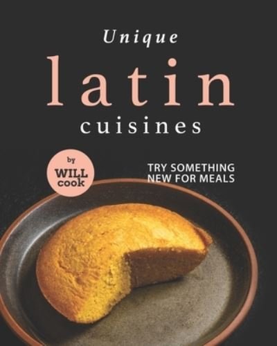 Cover for Will Cook · Unique Latin Cuisines: Try Something New for Meals (Paperback Book) (2021)