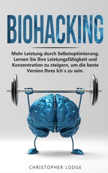 Cover for Christopher Lodge · Biohacking: Mehr Leistung durch Selbstoptimie-rung. Lernen Sie Ihre Leistungsfahigkeit und Konzentration zu steigern, um die beste Version Ihres Ich´s zu sein. (Paperback Book) (2021)