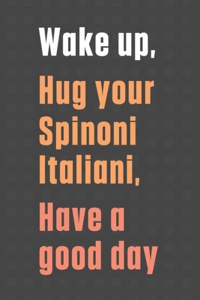 Cover for Wowpooch Press · Wake up, Hug your Spinoni Italiani, Have a good day (Paperback Book) (2020)
