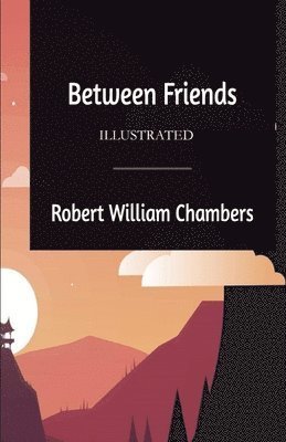 Between Friends Illustrated - Robert William Chambers - 图书 - Independently Published - 9798729029310 - 2021年3月27日