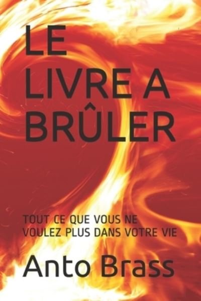 Cover for Anto Brass · Le Livre a Bruler - Tout Ce Que Vous Ne Voulez Plus Dans Votre Vie: Developpement personnel, reflexion, ecriture et visualisation. N&amp;B. 100 pages a completer. Couverture brillante. (Paperback Book) (2021)