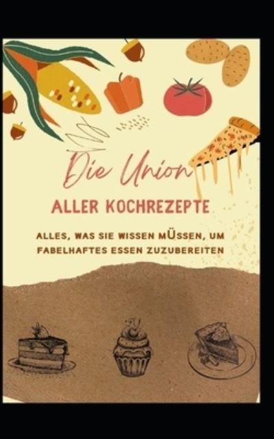 Cover for Maria Johnson · Die Vereinigung aller Kochrezepte: Alles, was Sie wissen mussen, um fabelhaftes Essen zuzubereiten (Paperback Book) (2021)