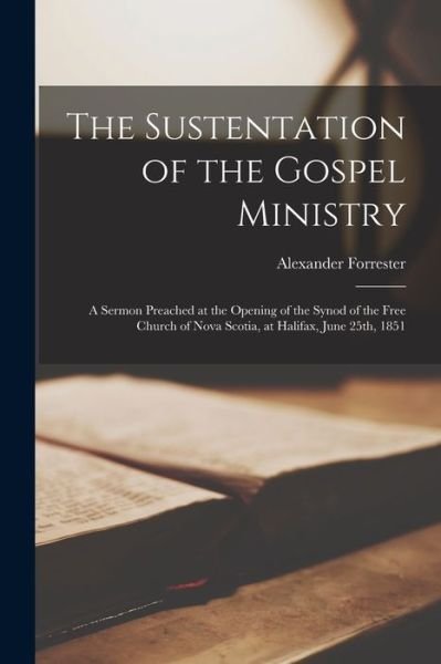 Cover for Alexander 1805-1869 Forrester · The Sustentation of the Gospel Ministry [microform]: a Sermon Preached at the Opening of the Synod of the Free Church of Nova Scotia, at Halifax, June 25th, 1851 (Paperback Book) (2021)