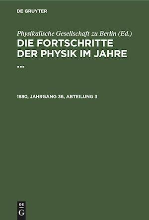 Cover for Physikalische Gesellschaft Physikalische Gesellschaft zu Berlin · Die Fortschritte der Physik Im Jahre ... . 1880, Jahrgang 36, Abteilung 3 (N/A) (1901)
