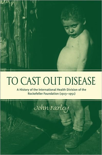 Cover for Farley, John (Adjunct Professor of Biology and History, Adjunct Professor of Biology and History, Dalhousie University, Canada) · To Cast Out Disease: A History of the International Health Division of the Rockefeller Foundation (1913-1951) (Hardcover Book) (2003)