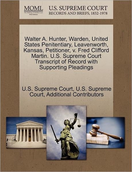 Cover for Additional Contributors · Walter A. Hunter, Warden, United States Penitentiary, Leavenworth, Kansas, Petitioner, V. Fred Clifford Martin. U.s. Supreme Court Transcript of Recor (Paperback Book) (2011)
