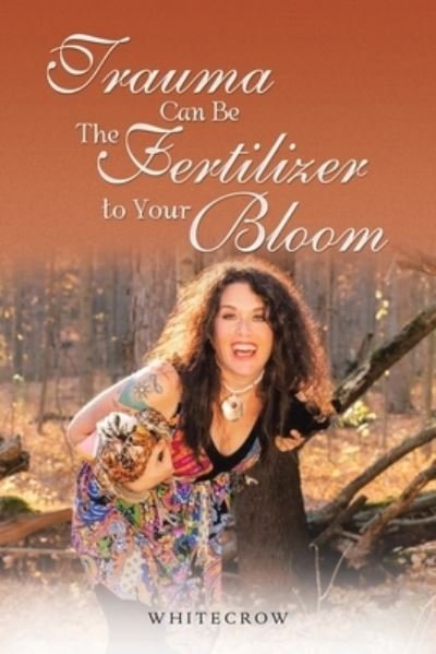 Cover for Whitecrow · Trauma Can Be the Fertilizer to Your Bloom (Book) (2023)
