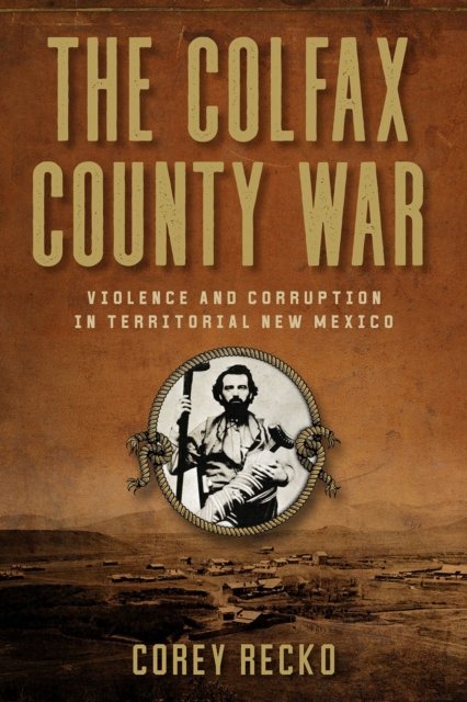 Cover for Corey Recko · The Colfax County War Volume 22: Violence and Corruption in Territorial New Mexico - A.C. Greene Series (Hardcover Book) (2024)
