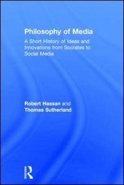Cover for Hassan, Robert (University of Melbourne, Australia) · Philosophy of Media: A Short History of Ideas and Innovations from Socrates to Social Media (Hardcover Book) (2016)