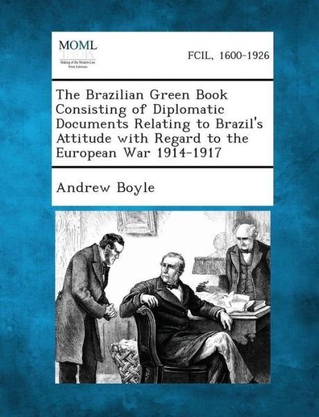 Cover for Andrew Boyle · The Brazilian Green Book Consisting of Diplomatic Documents Relating to Brazil's Attitude with Regard to the European War 1914-1917 (Paperback Book) (2013)