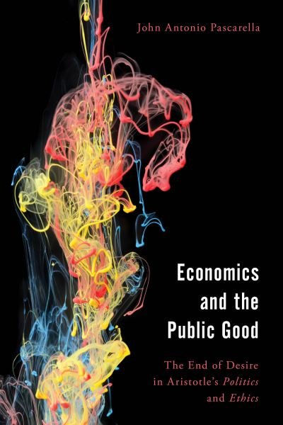 Cover for John  Antonio Pascarella · Economics and the Public Good: The End of Desire in Aristotle's Politics and Ethics - Economy, Polity, and Society (Paperback Book) (2023)