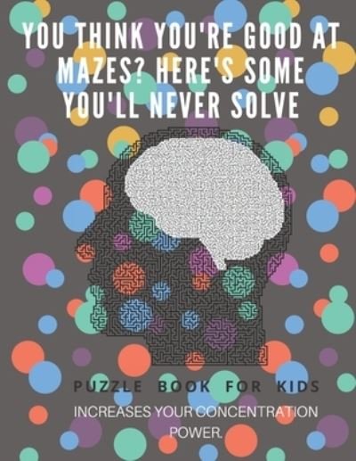 Cover for Puzzle Book For Kids · You Think you're good at mazes? here's some you'll never solve - Mazes for kids - large print '8.5x11 in' Mazes for kids age 8-10 (Paperback Book) (2019)