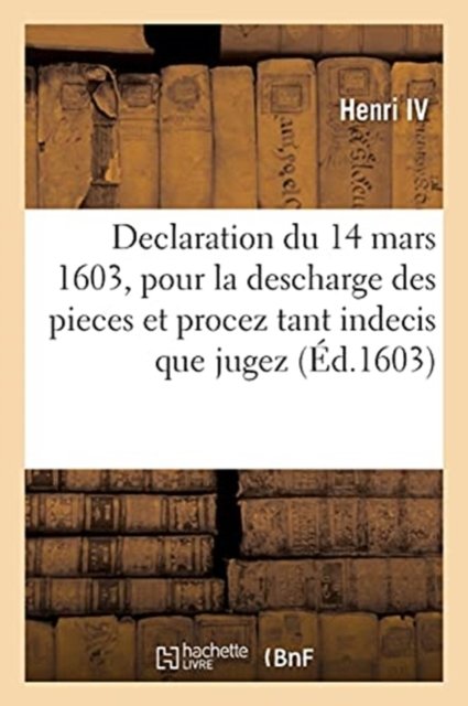 Cover for Henri IV · Declaration Du Roy Du 14 Mars 1603, Pour La Descharge Des Pieces Et Procez Tant Indecis Que Jugez (Paperback Book) (2019)