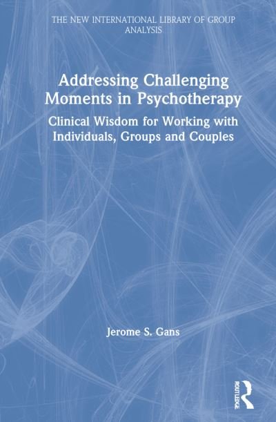 Cover for Jerome S. Gans · Addressing Challenging Moments in Psychotherapy: Clinical Wisdom for Working with Individuals, Groups and Couples - The New International Library of Group Analysis (Hardcover Book) (2021)