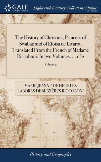 Cover for Marie Jeanne De Heurles Labor Riccoboni · The History of Christina, Princess of Swabia; And of Eloisa de Livarot. Translated from the French of Madame Riccoboni. in Two Volumes. ... of 2; Volume 2 (Hardcover Book) (2018)