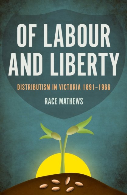 Cover for Race Mathews · Of Labour and Liberty: Distributism in Victoria 1891–1966 - Politics (Paperback Book) (2017)